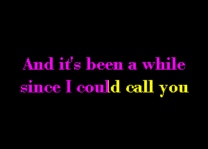 And it's been a While
Since I could call you