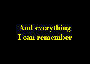 And everything

I can remember