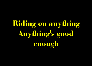 IHthunlany dng
Anyddngsgood

enough