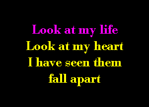 Look at my life
Look at my heart
I have seen them

fall apart

g