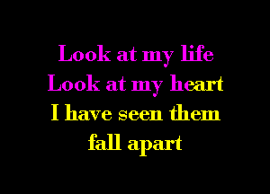 Look at my life
Look at my heart
I have seen them

fall apart

g