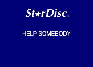 Sterisc...

HELP SOMEBODY