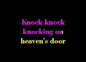 Knock knock

knocking on

heaven's door