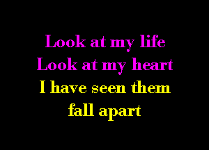 Look at my life
Look at my heart
I have seen them

fall apart

g