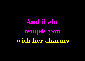 And if she

tempts you
with her charms