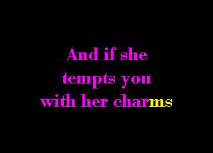 And if she

tempts you
with her charms