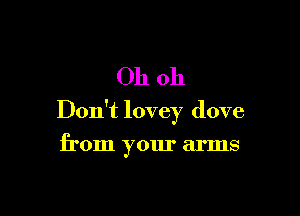 Oh oh

Don't lovey dove

from your arms