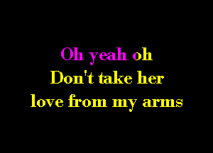 Oh yeah 011

Don't take her

love from my arms