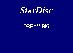 Sterisc...

DREAM BIG