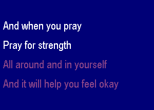 And when you pray

Pray for strength