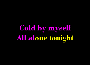 Cold by myself

All alone tonight