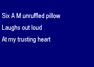Six A M unruffled pillow

Laughs out loud

At my trusting heart