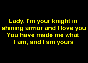 Lady, I'm your knight in
shining armor and I love you
You have made me what
I am, and I am yours