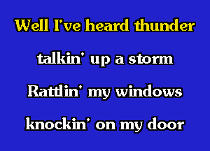 Well I've heard thunder
talkin' up a storm
Rattlin' my windows

knockin' on my door