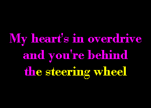 My heart's in overdrive
and you're behind

the steering Wheel