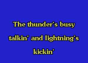 The thunder's busy

talkin' and lighming's

kickin'