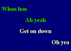 Whoo hoo

Ah yeah

Get on down

Oh yea
