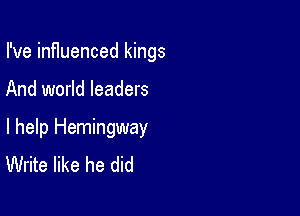 I've inf1uenced kings

And world leaders

I help Hemingway
Write like he did