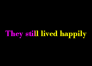 They still lived happily
