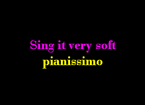Sing it very soft

pianissimo