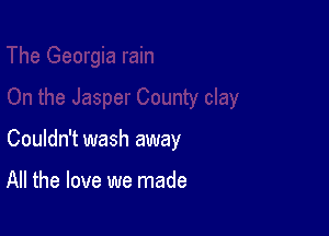 Couldn't wash away

All the love we made