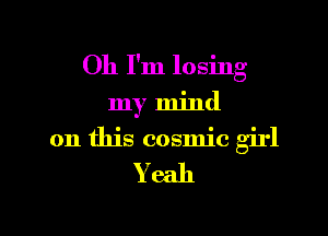 Oh I'm losing
my mind
on this cosmic girl

Yeah

g