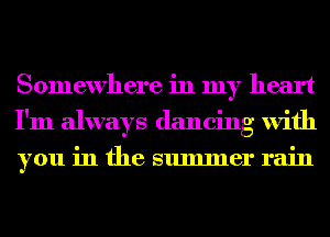 Somewhere in my heart
I'm always dancing with
you in the summer rain