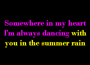 Somewhere in my heart
I'm always dancing with
you in the summer rain