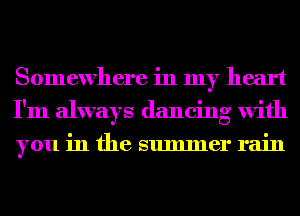 Somewhere in my heart
I'm always dancing with
you in the summer rain