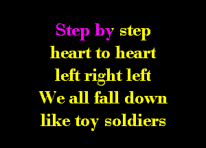 Step by step
heart to heart
left right left
We all fall down

like toy soldiers l