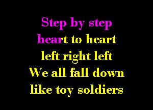 Step by step
heart to heart
left right left
We all fall down

like toy soldiers l