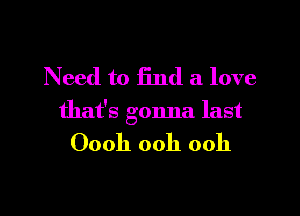 Need to End a love

that's gonna last

Oooh ooh ooh