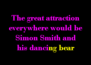 The great attraction
everywhere would he
Simon Smith and
his dancing hear