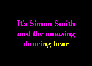 It's Simon Smith
and the amazing

dancing bear

g