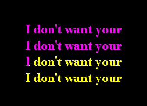 I don't want your
I don't want your
I don't want your

I don't want your

g