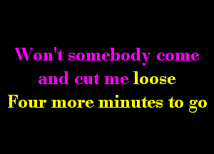 Won't somebody come
and cut me loose
Four more minutes to go