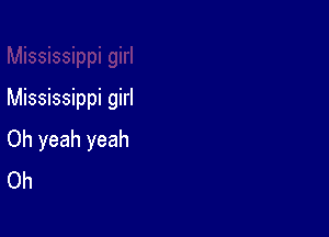 Mississippi girl

Oh yeah yeah
Oh