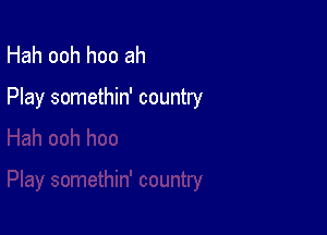 Hah ooh hoo ah

Play somethin' country