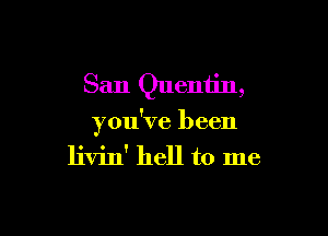 San Quentin,

you've been
livin' hell to me