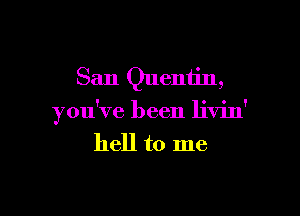 San Quentin,

you've been livin'
hell to me