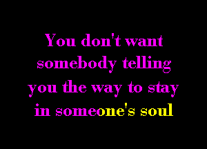 You don't want

somebody telling

you the way to stay
in someone's soul