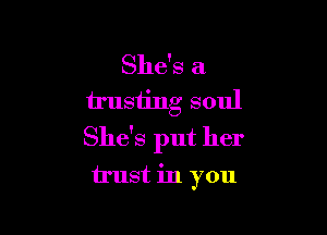 She's a
trusting soul

She's put her
trust in you