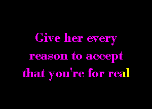 Give her every
reason to accept

that you're for real