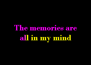 The memories are
all in my mind

g