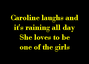 Caroline laughs and
it's raining all day
She loves to be
one of the girls