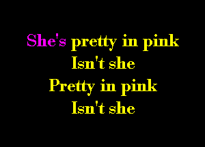 She's pretty in pink
Isn't she
Pretty in pink
Isn't she

g