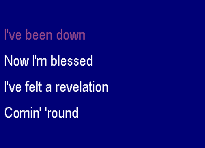 Now I'm blessed

I've felt a revelation

Comin' 'round