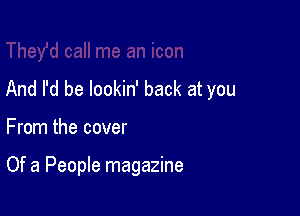 And I'd be lookin' back at you

From the cover

Of a People magazine