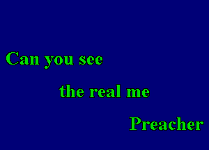 Can you see

the real me

Preacher