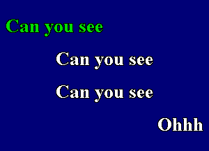 Can you see

Can you see

Can you see

Ohhh
